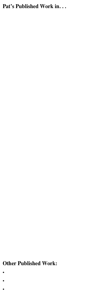 Pat’s Published Work in. . .

Bookmarks magazine

Journal News newspaper (Gannett)

Stateline.org

Electronics Web.com

MD Computing magazine

Electronic Engineering.com

Smart Computing PC Novice (mass market magazine)

Computer OEM Online.com

Communication Systems Design magazine

civic.com magazine (print and online)

Electronic Buyers’ News magazine

Poughkeepsie Journal newspaper (Gannett)

Rhythm and News magazine

More Sugar newspaper

Portable Design magazine

Touchstone (college newspaper)

Peekskill Herald newspaper (weekly)

Intertalk (newsletter)

EE Product News magazine

Laughtracks (newsletter)

Scarsdale Inquirer newspaper (weekly)

Seven Stones (chapbook)

The Tabard (newsletter)

Lady Setter Gazette special edition newspaper

Pace Literary Magazine (PLM)

Arden’s Money Matters mass market magazine

new morning (college newspaper)


Other Published Work:

• Liner Notes

• Photographs

• Graphics / Illustrations